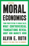 Moral Economics (From Prostitution to Organ Sales, What Controversial Transactions Reveal About How Markets Work) by Alvin E. Roth, 9781541702011