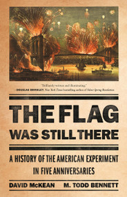 The Flag Was Still There (A History of the American Experiment in Five Anniversaries) by David McKean, M. Todd Bennett, 9781541704169