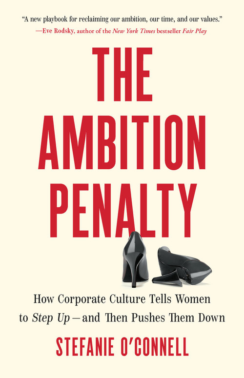 The Ambition Penalty (How Corporate Culture Tells Women to Step Up-and Then Pushes Them Down) by Stefanie O'Connell, 9781541705210