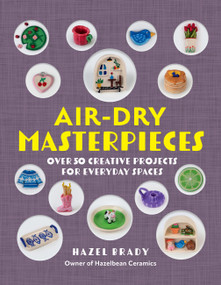 Air-Dry Masterpieces (Over 50 Creative Projects for Everyday Spaces) by Hazel Brady, 9781577158110