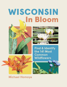 Wisconsin in Bloom (Find and Identify the 141 Most Common Wildflowers) by Michael Homoya, 9781643264585