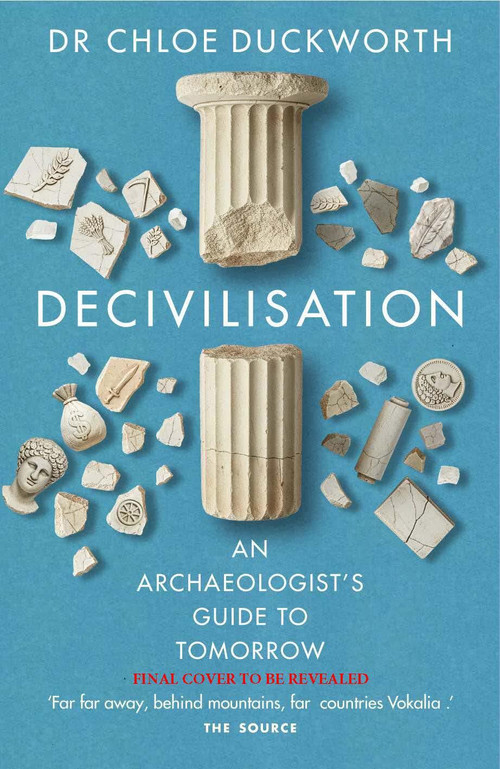 De-civilisation (An Archaeologist's Guide to Tomorrow) by Dr. Chloë N. Duckworth, 9781788405799