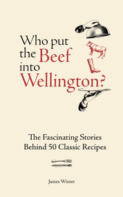 Who Put The Beef into Wellington? (The Fascinating Stories Behind 50 Classic Recipes) by James Winter, 9781804193709