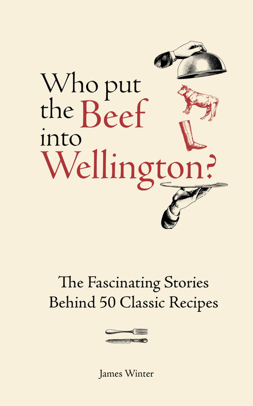 Who Put The Beef into Wellington? (The Fascinating Stories Behind 50 Classic Recipes) by James Winter, 9781804193709