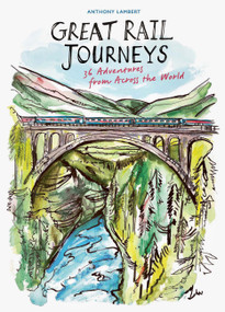 Great Rail Journeys (36 Adventures from Across the World) by Anthony Lambert, Eva Kelly, 9781805700869