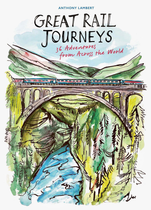 Great Rail Journeys (36 Adventures from Across the World) by Anthony Lambert, Eva Kelly, 9781805700869