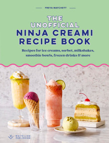 The Unofficial Ninja Creami Recipe Book (Recipes for ice creams, sorbets, milkshakes, smoothie bowls, frozen drinks & more) by Freya Matchett, 9781805703778