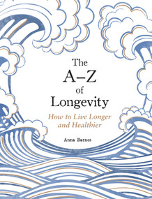 The A-Z of Longevity (How to Live Longer and Healthier) by Anna Barnes, 9781837997756