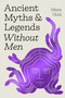 Ancient Myths and Legends Without Men (Reclaiming the Stories of Mythology's Most Iconic Women, Goddesses, and Female Monsters) by Mara Gold, 9798894142739