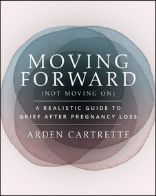 Moving Forward, Not Moving On (A Realistic Guide to Grief After Pregnancy Loss) by Arden Cartrette, 9781394324026