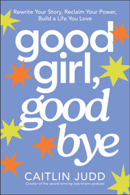 Good Girl, Goodbye (Rewrite Your Story, Reclaim Your Power, Build a Life You Love) by Caitlin Judd, 9781394389360