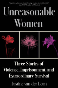 Unreasonable Women (Three Stories of Violence, Imprisonment, and Extraordinary Survival) by Justine van der Leun, 9780063241596