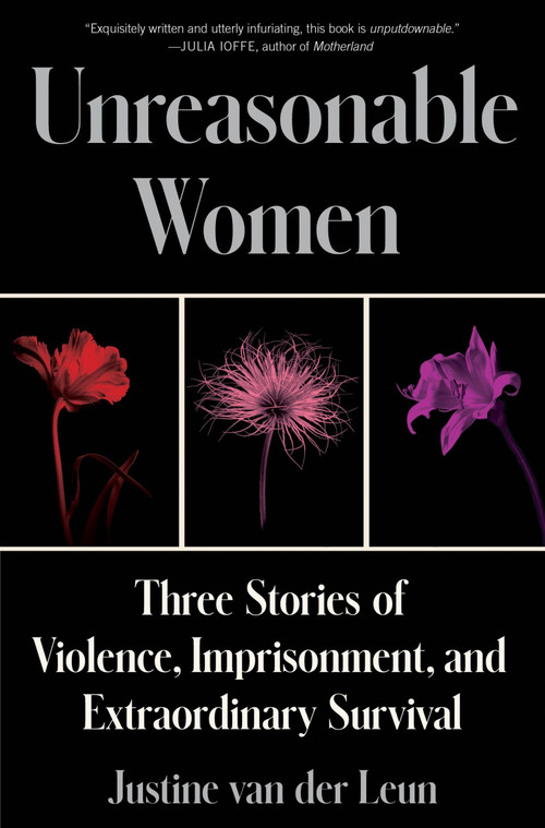 Unreasonable Women (Three Stories of Violence, Imprisonment, and Extraordinary Survival) by Justine van der Leun, 9780063241596