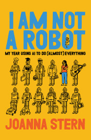 I Am Not a Robot (My Year Using AI to Do (Almost) Everything) by Joanna Stern, 9780063446618