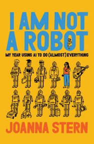 I Am Not a Robot (My Year Using AI to Do (Almost) Everything) by Joanna Stern, 9780063446618
