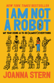 I Am Not a Robot (My Year Using AI to Do (Almost) Everything) by Joanna Stern, 9780063446618