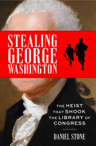 Stealing George Washington (The Heist That Shook the Library of Congress) by Daniel Stone, 9780063458666