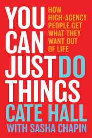 You Can Just Do Things (How High-Agency People Get What They Want Out of Life) by Cate Hall, Sasha Chapin, 9780063488458