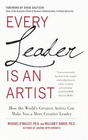Every Leader Is an Artist: How the World's Greatest Artists Can Make You a More Creative Leader by Michael O'Malley, William H. Baker, 9780071778572