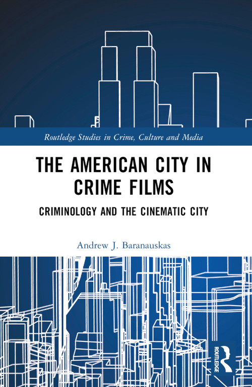 The American City in Crime Films (Criminology and the Cinematic City) by Andrew J. Baranauskas, 9781032590851