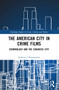 The American City in Crime Films (Criminology and the Cinematic City) by Andrew J. Baranauskas, 9781032590851