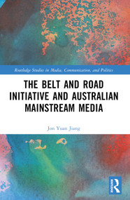 The Belt and Road Initiative and Australian Mainstream Media by Jon Yuan Jiang, 9781032730424