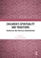 Children's Spirituality and Traditions (Theoretical and Practical Considerations) by Elaine Champagne, 9781032660905
