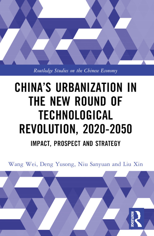 China's Urbanization in the New Round of Technological Revolution, 2020-2050 (Impact, Prospect and Strategy) by Wang Wei, Deng Yusong, Niu Sanyuan, Wang Ruimin, Shao Ting, Zhao Yong, Liu Xin, 9781032663173