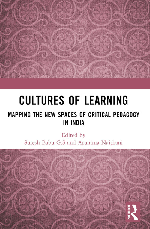 Cultures of Learning (Mapping the New Spaces of Critical Pedagogy in India) by Suresh Babu G.S, Arunima Naithani, 9781032792583
