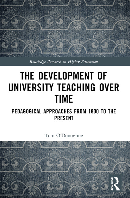 The Development of University Teaching Over Time (Pedagogical Approaches from 1800 to the Present) by Tom O'Donoghue, 9781032770529