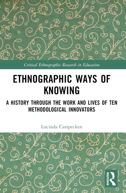 Ethnographic Ways of Knowing (A History Through the Work and Lives of Ten Methodological Innovators) by Lucinda Carspecken, 9781032358864