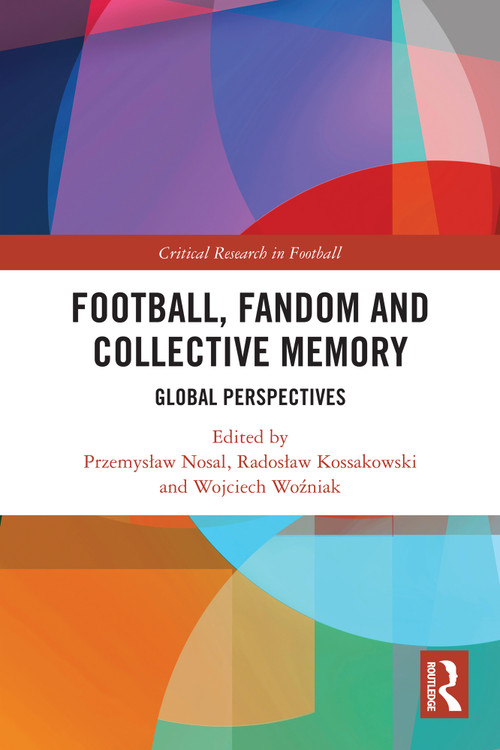 Football, Fandom and Collective Memory (Global Perspectives) by Przemysław Nosal, Radosław Kossakowski, Wojciech Woźniak, 9781032449234