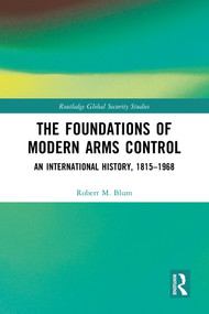 The Foundations of Modern Arms Control (An International History, 1815-1968) by Robert M. Blum, 9781032719276