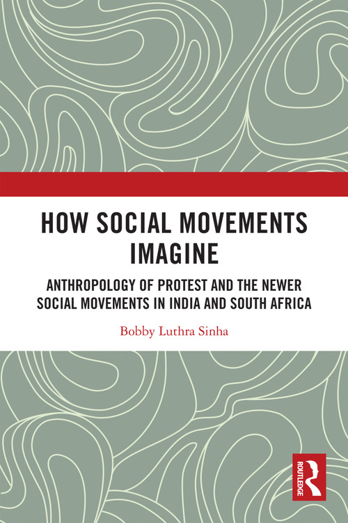 How Social Movements Imagine (Anthropology of Protest and the Newer Social Movements in India and South Africa) by Bobby Luthra Sinha, 9781032830612