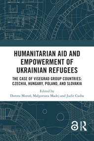 Humanitarian Aid and Empowerment of Ukrainian Refugees (The Case of Visegrad Group countries: Czechia, Hungary, Poland, and Slovakia) by Dorota Moroń, Małgorzata Madej, Judit Csoba, 9781032803906