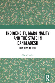 Indigeneity, Marginality and the State in Bangladesh (Homeless at Home) by Nasir Uddin, 9781032330570