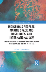Indigenous Peoples, Marine Space and Resources, and International Law (The Interaction Between International Human Rights Law and the Law of the Sea) by Endalew Lijalem Enyew, 9781032151618
