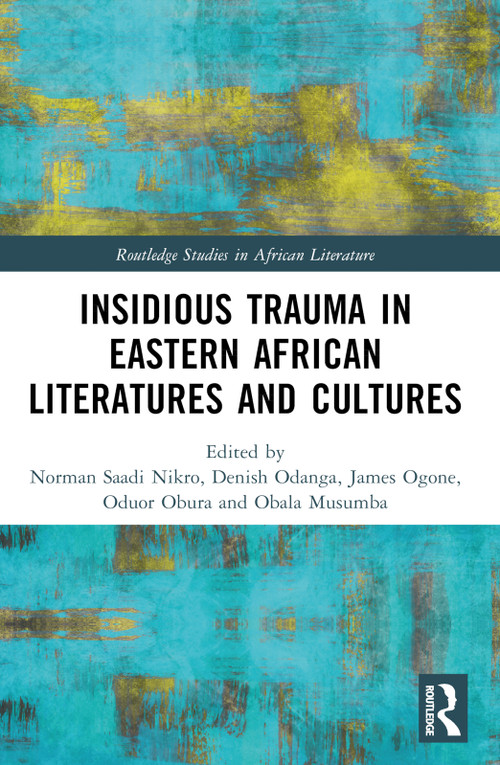 Insidious Trauma in Eastern African Literatures and Cultures by Norman Saadi Nikro, Denish Odanga, James Odhiambo Ogone, Oduor Obura, Obala Musumba, 9781032718521
