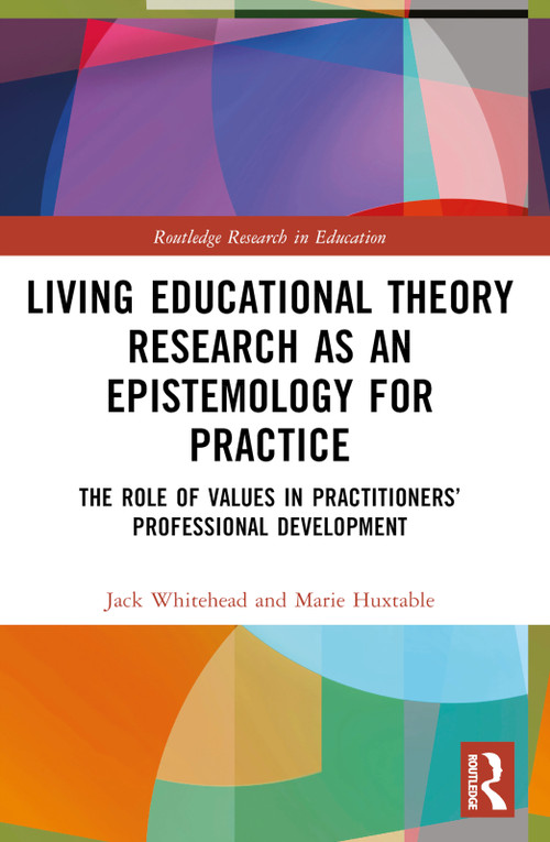 Living Educational Theory Research as an Epistemology for Practice (The Role of Values in Practitioners' Professional Development) by Jack Whitehead, Marie Huxtable, 9781032551180