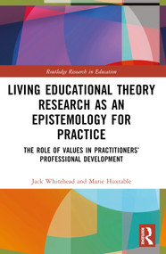 Living Educational Theory Research as an Epistemology for Practice (The Role of Values in Practitioners' Professional Development) by Jack Whitehead, Marie Huxtable, 9781032551180
