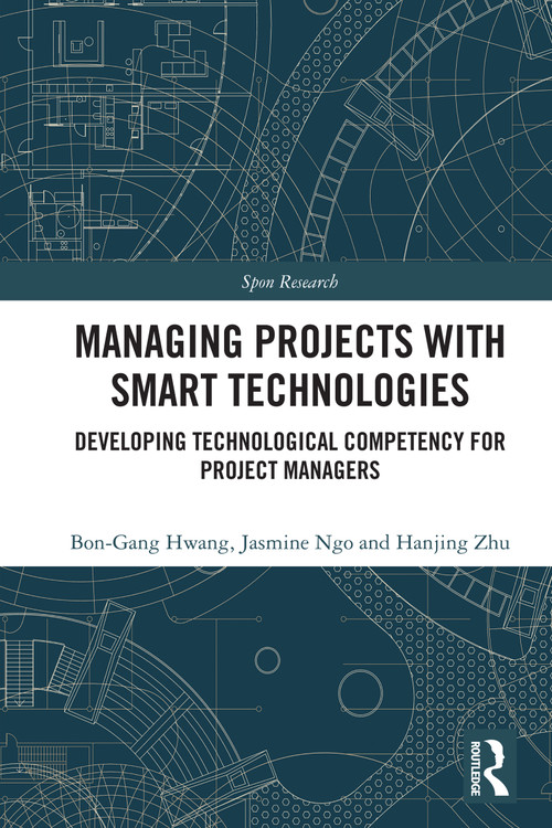 Managing Projects with Smart Technologies (Developing Technological Competency for Project Managers) by Bon-Gang Hwang, Jasmine Ngo, Hanjing Zhu, 9781032611495