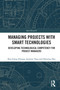 Managing Projects with Smart Technologies (Developing Technological Competency for Project Managers) by Bon-Gang Hwang, Jasmine Ngo, Hanjing Zhu, 9781032611495