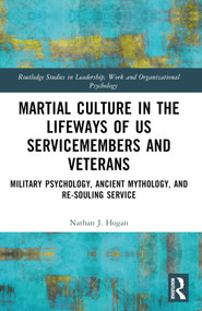 Martial Culture in the Lifeways of US Servicemembers and Veterans (Military Psychology, Ancient Mythology, and Re-Souling Service) by Nathan J. Hogan, 9781032612638