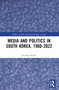 Media and Politics in South Korea, 1960-2022 by Ki-Sung Kwak, 9781032351155