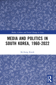 Media and Politics in South Korea, 1960-2022 by Ki-Sung Kwak, 9781032351155