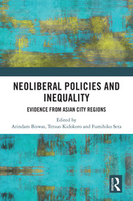 Neoliberal Policies and Inequality (Evidence from Asian City Regions) by Arindam Biswas, Tetsuo Kidokoro, Fumihiko Seta, 9781032249490