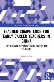 Teacher Competence for Early Career Teachers in China (The Distance between “Ivory Tower” and “Lectern”) by Xiaojing Yan, 9781032755267