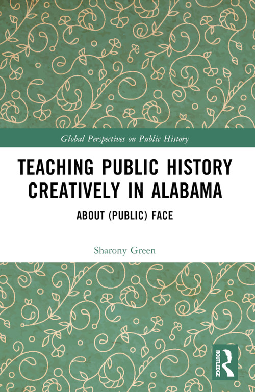 Teaching Public History Creatively in Alabama (About (Public) Face) by Sharony Green, 9781032565392