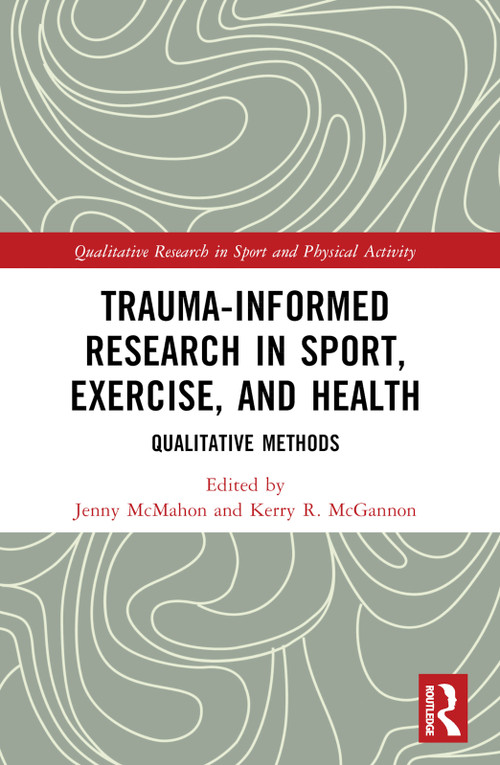 Trauma-Informed Research in Sport, Exercise, and Health (Qualitative Methods) by Jenny McMahon, Kerry R. McGannon, 9781032366135