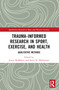 Trauma-Informed Research in Sport, Exercise, and Health (Qualitative Methods) by Jenny McMahon, Kerry R. McGannon, 9781032366135